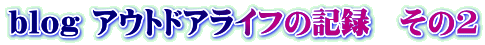 blog アウトドアライフの記録 その2